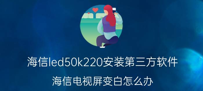 海信led50k220安装第三方软件 海信电视屏变白怎么办？